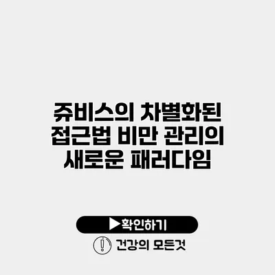 쥬비스의 차별화된 접근법 비만 관리의 새로운 패러다임