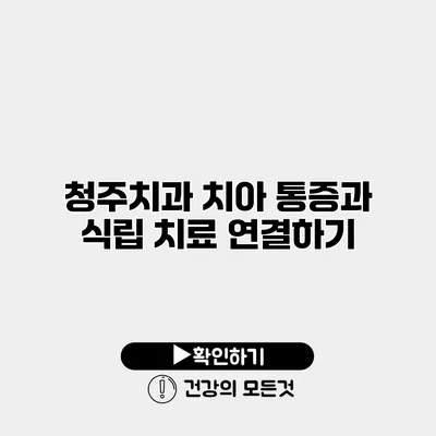청주치과 치아 통증과 식립 치료 연결하기