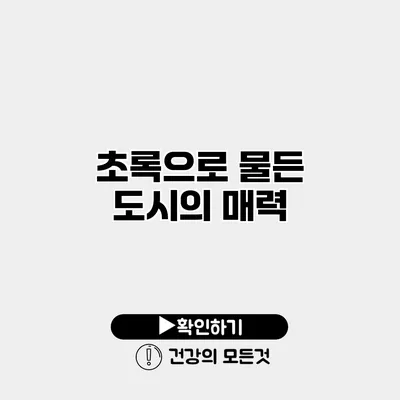 초록으로 물든 도시의 매력