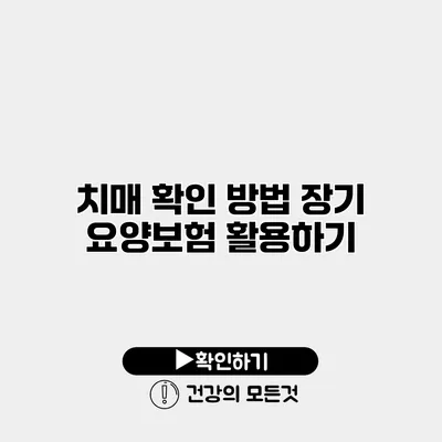 치매 확인 방법 장기 요양보험 활용하기