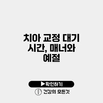 치아 교정 대기 시간, 매너와 예절