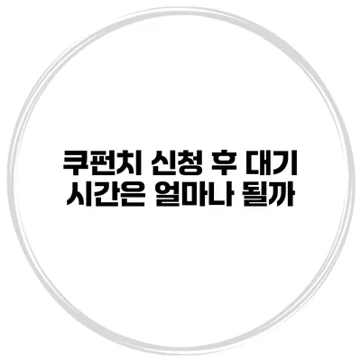 쿠펀치 신청 후 대기 시간은 얼마나 될까?