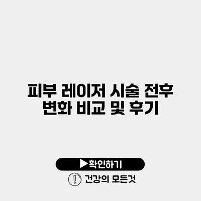 피부 레이저 시술 전후 변화 비교 및 후기