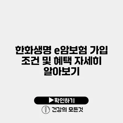 한화생명 e암보험 가입 조건 및 혜택 자세히 알아보기