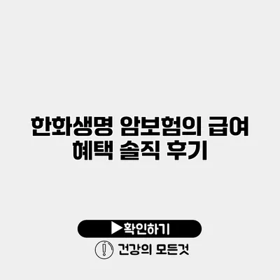 한화생명 암보험의 급여 혜택 솔직 후기