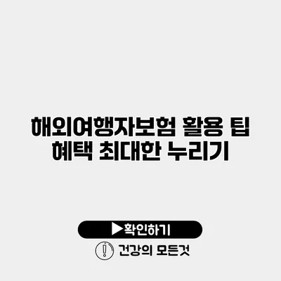 해외여행자보험 활용 팁 혜택 최대한 누리기