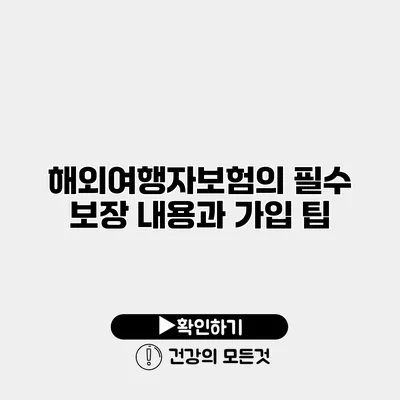 해외여행자보험의 필수 보장 내용과 가입 팁