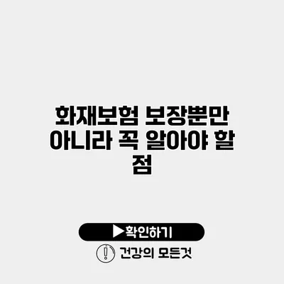 화재보험 보장뿐만 아니라 꼭 알아야 할 점