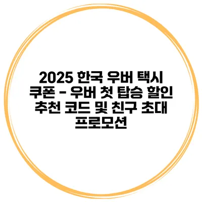 2025 한국 우버 택시 쿠폰 - 우버 첫 탑승 할인 추천 코드 및 친구 초대 프로모션