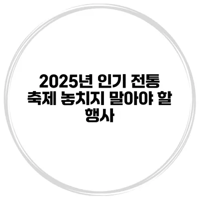 2025년 인기 전통 축제 놓치지 말아야 할 행사