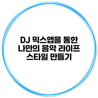 DJ 믹스앱을 통한 나만의 음악 라이프 스타일 만들기