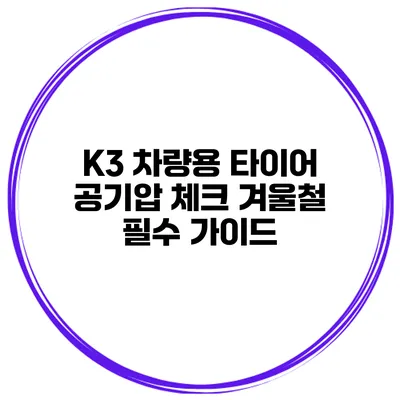 K3 차량용 타이어 공기압 체크: 겨울철 필수 가이드