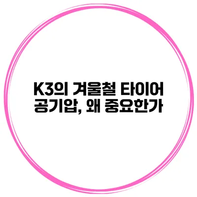 K3의 겨울철 타이어 공기압, 왜 중요한가?