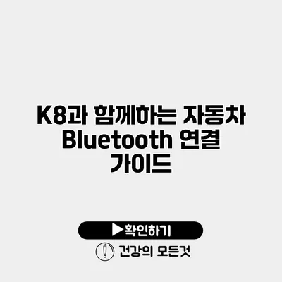 K8과 함께하는 자동차 Bluetooth 연결 가이드