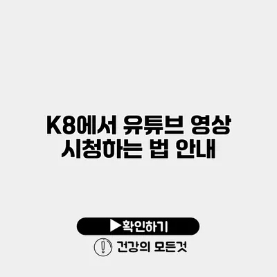 K8에서 유튜브 영상 시청하는 법 안내