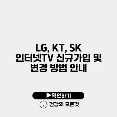LG, KT, SK 인터넷TV 신규가입 및 변경 방법 안내