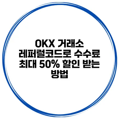 OKX 거래소 레퍼럴코드로 수수료 최대 50% 할인 받는 방법