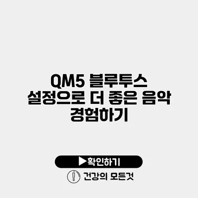 QM5 블루투스 설정으로 더 좋은 음악 경험하기