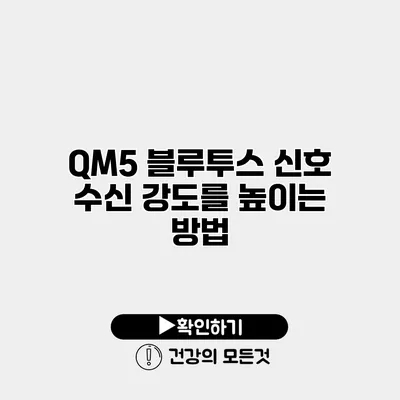 QM5 블루투스 신호 수신 강도를 높이는 방법