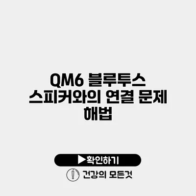 QM6 블루투스 스피커와의 연결 문제 해법