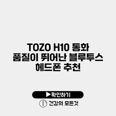 TOZO H10 통화 품질이 뛰어난 블루투스 헤드폰 추천