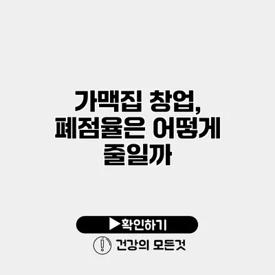 가맥집 창업, 폐점율은 어떻게 줄일까?