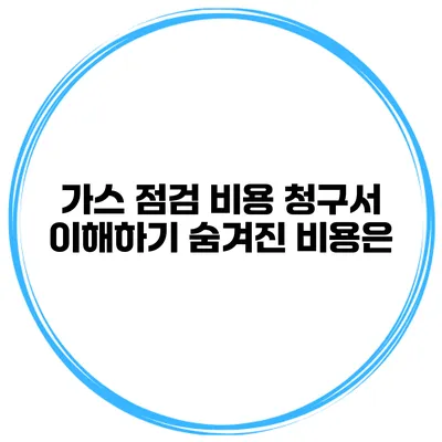 가스 점검 비용 청구서 이해하기 숨겨진 비용은?