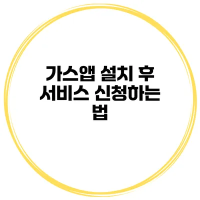 가스앱 설치 후 서비스 신청하는 법