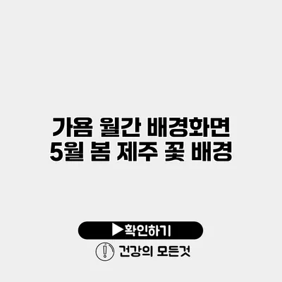 가욤 월간 배경화면 5월 봄 제주 꽃 배경