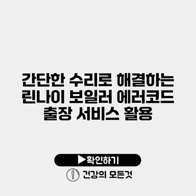 간단한 수리로 해결하는 린나이 보일러 에러코드 출장 서비스 활용