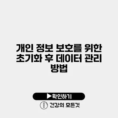 개인 정보 보호를 위한 초기화 후 데이터 관리 방법