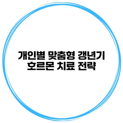 개인별 맞춤형 갱년기 호르몬 치료 전략
