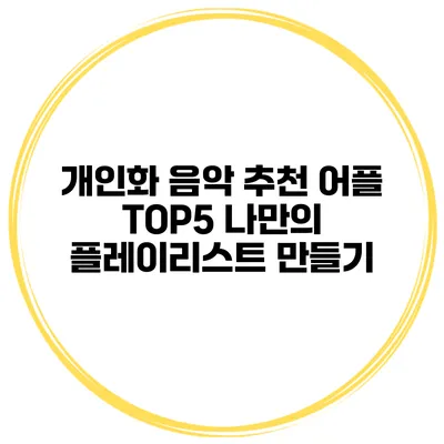 개인화 음악 추천 어플 TOP5 나만의 플레이리스트 만들기