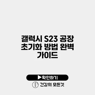 갤럭시 S23 공장 초기화 방법 완벽 가이드