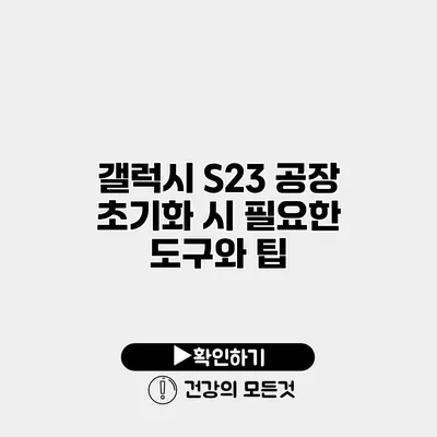 갤럭시 S23 공장 초기화 시 필요한 도구와 팁