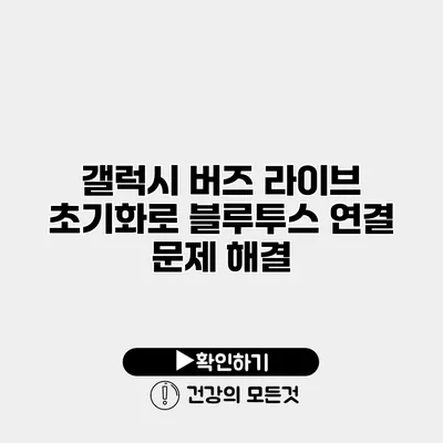 갤럭시 버즈 라이브 초기화로 블루투스 연결 문제 해결
