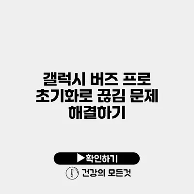 갤럭시 버즈 프로 초기화로 끊김 문제 해결하기
