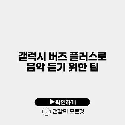 갤럭시 버즈 플러스로 음악 듣기 위한 팁