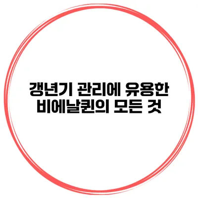 갱년기 관리에 유용한 비에날퀸의 모든 것