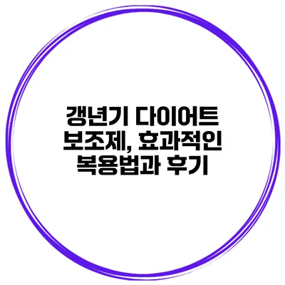 갱년기 다이어트 보조제, 효과적인 복용법과 후기