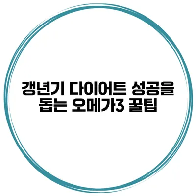 갱년기 다이어트 성공을 돕는 오메가3 꿀팁