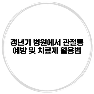 갱년기 병원에서 관절통 예방 및 치료제 활용법