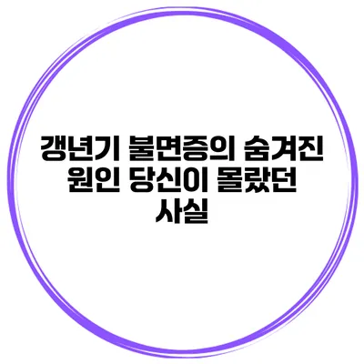 갱년기 불면증의 숨겨진 원인: 당신이 몰랐던 사실