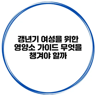 갱년기 여성을 위한 영양소 가이드: 무엇을 챙겨야 할까?