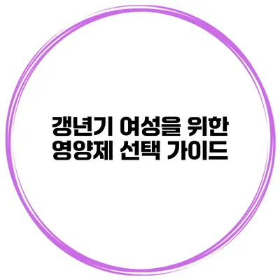 갱년기 여성을 위한 영양제 선택 가이드