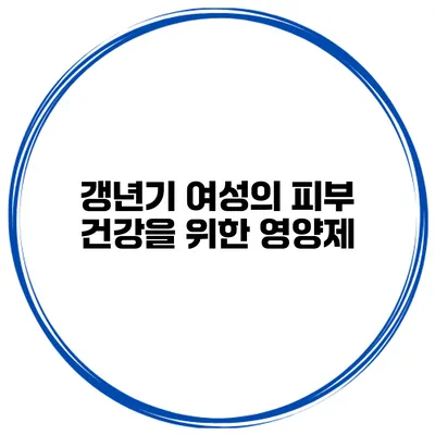 갱년기 여성의 피부 건강을 위한 영양제