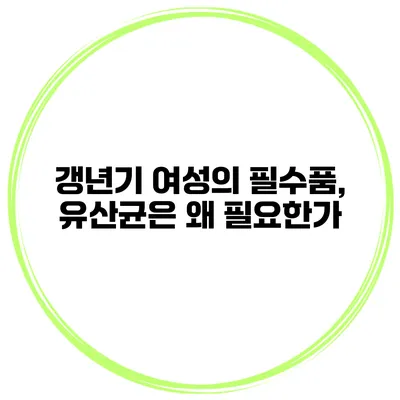 갱년기 여성의 필수품, 유산균은 왜 필요한가?