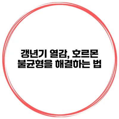 갱년기 열감, 호르몬 불균형을 해결하는 법