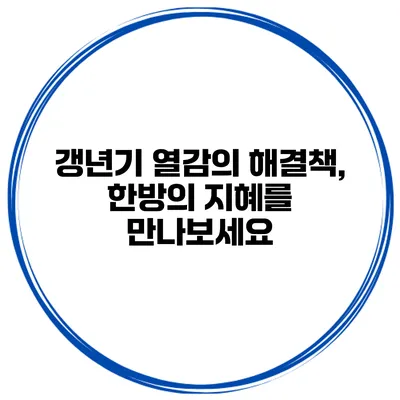 갱년기 열감의 해결책, 한방의 지혜를 만나보세요