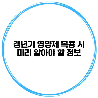 갱년기 영양제 복용 시 미리 알아야 할 정보